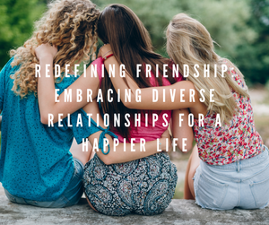 Redefining Friendship: Embracing Diverse Relationships for a Happier Life