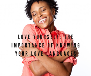 Love Yourself: The Importance of Knowing Your Love Languages